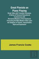 Great Pianists On Piano Playing; Study Talks With Foremost Virtuosos. A Series Of Personal Educational Conferences With Renowned Masters Of The Keyboard, Presenting The Most Modern Ideas Upon The Subj