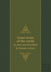 Great Rivers Of The World As Seen And Described By Famous Writers