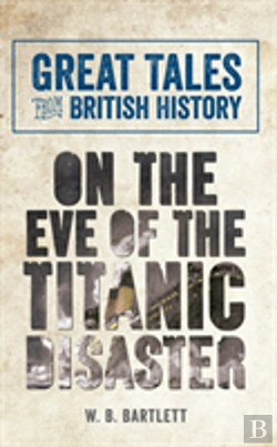 Bertrand.pt - Great Tales From British History: On The Eve Of The Titanic Disaster