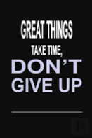 Great Things Take Time, Don'T Give Up
