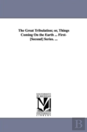Great Tribulation; Or, Things Coming On The Earth ... First-(Second) Series. ...