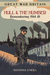 Great War Britain Hull And The Humber: Remembering 1914-18