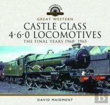 Great Western Castle Class 4-6-0 Locomotives - The Final Years 1960- 1965