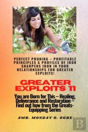 Greater Exploits - 11 Perfect Pruning - Profitable Principles & Profiles Of Iron Sharpens Iron
