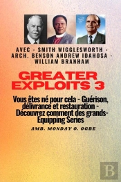 Greater Exploits - 3 - Smith Wigglesworth - Arch. Benson Andrew Idahosa - William Branham