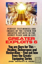 Greater Exploits - 6 Perfect Testimonies And Images Of The Father For Greater Exploits