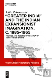 'Greater India' And The Indian Expansionist Imagination, C. 1885-1965