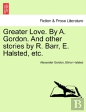 Greater Love. By A. Gordon. And Other St