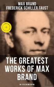Greatest Works Of Max Brand - 90+ Titles In One Edition