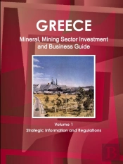 Greece Mineral, Mining Sector Investment And Business Guide Volume 1 Strategic Information And Regulations
