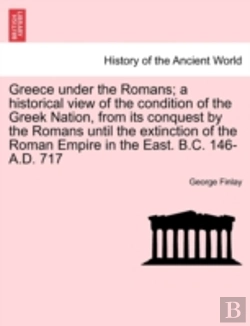 Bertrand.pt - Greece Under The Romans; A Historical View Of The Condition Of The Greek Nation, From Its Conquest By The Romans Until The Extinction Of The Roman Empire In The East. B.C. 146-A.D. 717