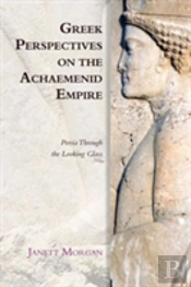 Greek Perspectives On The Achaemenid Empire
