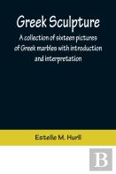 Greek Sculpture; A Collection Of Sixteen Pictures Of Greek Marbles With Introduction And Interpretation