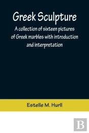 Greek Sculpture; A Collection Of Sixteen Pictures Of Greek Marbles With Introduction And Interpretation