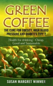 Green Coffee - The Cure For Obesity, High Blood Pressure And Diabetes Type 2