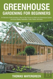 Greenhouse Gardening For Beginners: An E