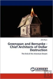 Greenspan And Bernanke - Chief Architects Of Dollar Destruction