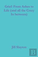 Grief: From Ashes To Life (And All The Crazy In Between)