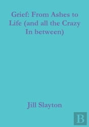 Grief: From Ashes To Life (And All The Crazy In Between)