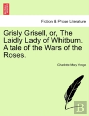 Grisly Grisell, Or, The Laidly Lady Of Whitburn. A Tale Of The Wars Of The Roses.