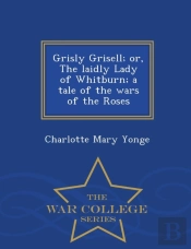 Grisly Grisell; Or, The Laidly Lady Of Whitburn; A Tale Of The Wars Of The Roses - War College Series