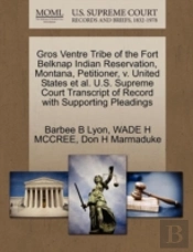 Gros Ventre Tribe Of The Fort Belknap Indian Reservation, Montana, Petitioner, V. United States Et Al. U.S. Supreme Court Transcript Of Record With Supporting Pleadings