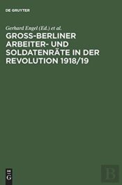 Gross-Berliner Arbeiter- Und Soldatenraete In Der Revolution 1918/19 Vom 1. Reichsraetekongreb Bis Zum Generalstreikbeschlub Am 3. Marz 1919