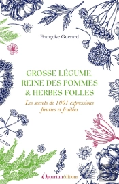 Grosse Légumes, Reine Des Pommes & Herbes Folles : Le Secret De 1001 Expressions Fleuries Et Fruitées