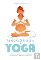 Grossesse Et Yoga ; Pratique, Physiologie Et Psychologie Appliquées À La Femme Enceinte