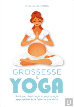 Bertrand.pt - Grossesse Et Yoga ; Pratique, Physiologie Et Psychologie Appliquées À La Femme Enceinte