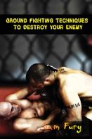 Ground Fighting Techniques To Destroy Your Enemy