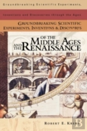 Groundbreaking Scientific Experiments, Inventions, And Discoveries Of The Middle Ages And The Renaissance