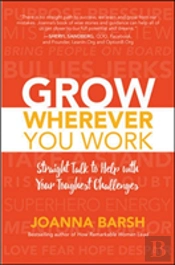 Grow Wherever You Work: Straight Talk To Help With Your Toughest Challenges
