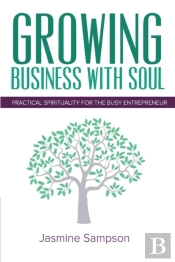 Growing Business With Soul: Practical Spirituality For The Busy Entrepreneur