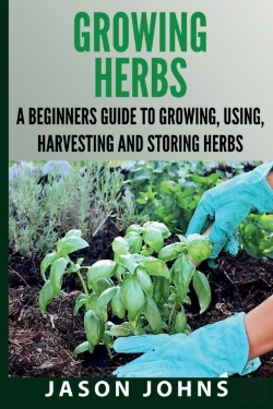 Bertrand.pt - Growing Herbs A Beginners Guide To Growing, Using, Harvesting And Storing Herbs