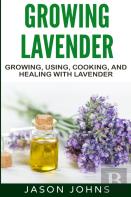 Growing Lavender - Growing, Using, Cooking And Healing With Lavender