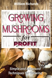 Growing Mushrooms For Profit - Simple And Advanced Techniques For Growing