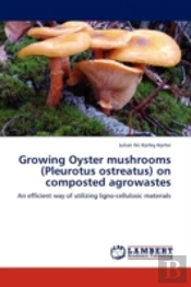 Growing Oyster Mushrooms (Pleurotus Ostreatus) On Composted Agrowastes