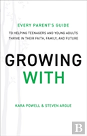 Growing With Â€“ Every Parent`S Guide To Helping Teenagers And Young Adults Thrive In Their Faith, Family, And Future