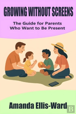 Bertrand.pt - Growing Without Screens: The Guide For Parents Who Want To Be Present