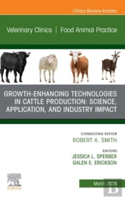 Growth-Enhancing Technologies In Cattle Production: Science, Application, And Industry Impact, An Issue Of Veterinary Clinics Of North America: Food Animal Practice