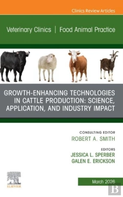 Bertrand.pt - Growth-Enhancing Technologies In Cattle Production: Science, Application, And Industry Impact, An Issue Of Veterinary Clinics Of North America: Food Animal Practice