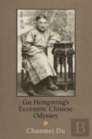 Gu Hongming'S Eccentric Chinese Odyssey