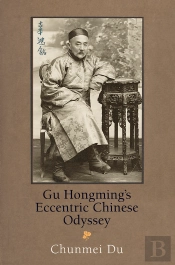 Gu Hongming'S Eccentric Chinese Odyssey