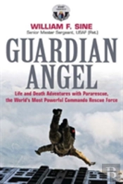 Guardian Angel : Life And Death Adventures With Pararescue, The World S Most Powerful Commando Rescue Force