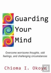 Guarding Your Mind: Overcome Worrisome Thoughts, Odd Feelings, And Challenging Circumstances