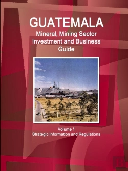 Bertrand.pt - Guatemala Mineral, Mining Sector Investment And Business Guid Volume 1 Strategic Information And Regulations