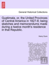 Guatimala, Or, The United Provinces Of C