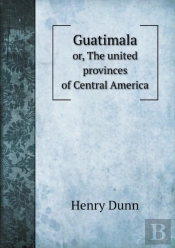 Guatimala Or, The United Provinces Of Central America