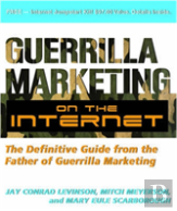 Guerilla Marketing On The Internet: The Definitive Guide From The Father Of Guerilla Marketing